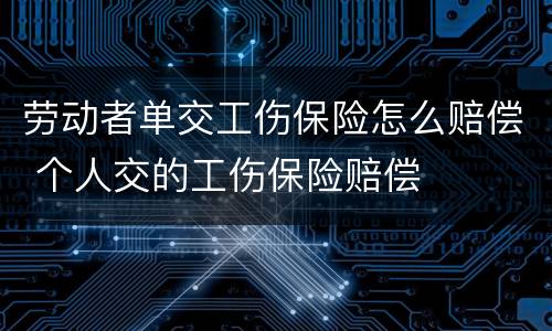 劳动者单交工伤保险怎么赔偿 个人交的工伤保险赔偿