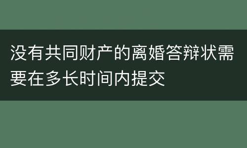 没有共同财产的离婚答辩状需要在多长时间内提交