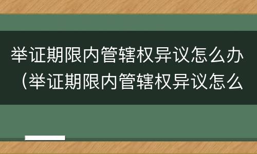举证期限内管辖权异议怎么办（举证期限内管辖权异议怎么办的）