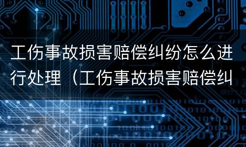 工伤事故损害赔偿纠纷怎么进行处理（工伤事故损害赔偿纠纷诉讼时效）