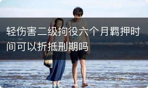 轻伤害二级拘役六个月羁押时间可以折抵刑期吗