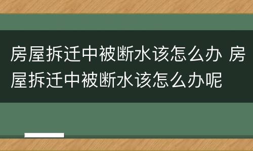房屋拆迁中被断水该怎么办 房屋拆迁中被断水该怎么办呢