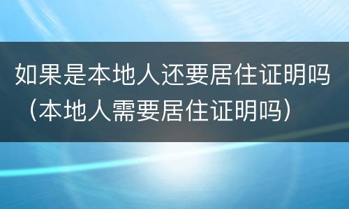 如果是本地人还要居住证明吗（本地人需要居住证明吗）