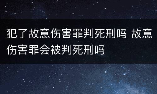 犯了故意伤害罪判死刑吗 故意伤害罪会被判死刑吗