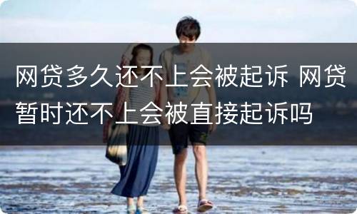 网贷多久还不上会被起诉 网贷暂时还不上会被直接起诉吗