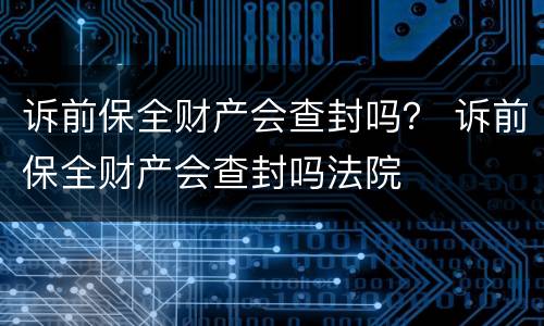 诉前保全财产会查封吗？ 诉前保全财产会查封吗法院