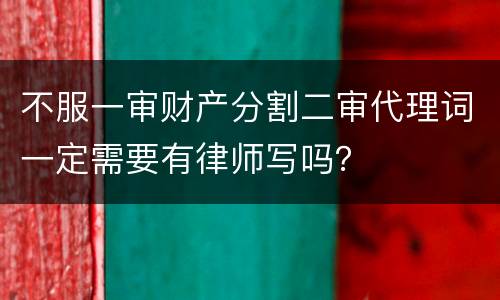 不服一审财产分割二审代理词一定需要有律师写吗？