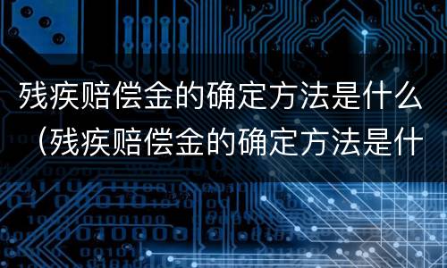 残疾赔偿金的确定方法是什么（残疾赔偿金的确定方法是什么呢）