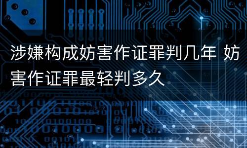 涉嫌构成妨害作证罪判几年 妨害作证罪最轻判多久