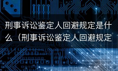 刑事诉讼鉴定人回避规定是什么（刑事诉讼鉴定人回避规定是什么时候实施）