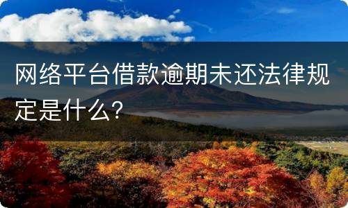 网络平台借款逾期未还法律规定是什么？