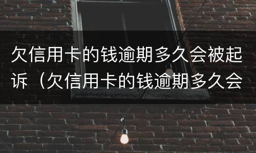 欠信用卡的钱逾期多久会被起诉（欠信用卡的钱逾期多久会被起诉成功）