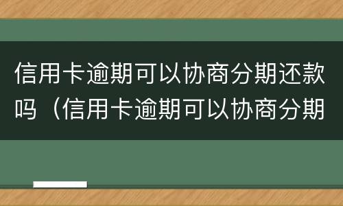 信用卡逾期可以协商分期还款吗（信用卡逾期可以协商分期还款吗?）