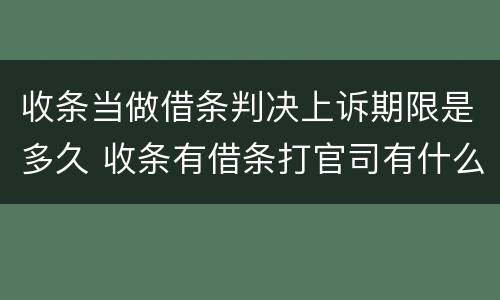 收条当做借条判决上诉期限是多久 收条有借条打官司有什么区别