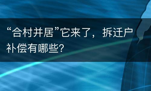 “合村并居”它来了，拆迁户补偿有哪些？