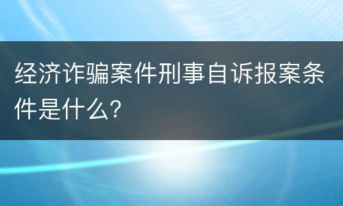 经济诈骗案件刑事自诉报案条件是什么？