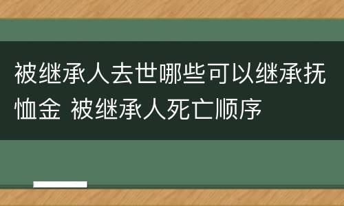 被继承人去世哪些可以继承抚恤金 被继承人死亡顺序