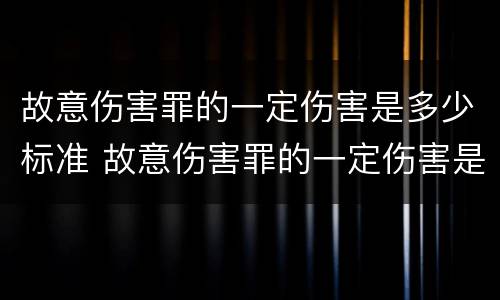 故意伤害罪的一定伤害是多少标准 故意伤害罪的一定伤害是多少标准的