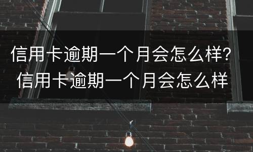 信用卡逾期一个月会怎么样？ 信用卡逾期一个月会怎么样 严重么