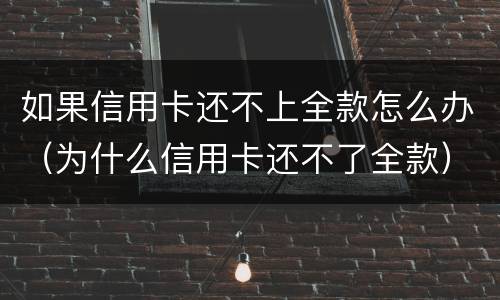 如果信用卡还不上全款怎么办（为什么信用卡还不了全款）