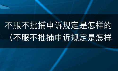 不服不批捕申诉规定是怎样的（不服不批捕申诉规定是怎样的案例）