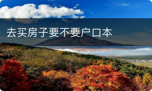 去买房子要不要户口本