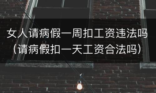 女人请病假一周扣工资违法吗（请病假扣一天工资合法吗）