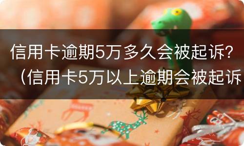 信用卡逾期5万多久会被起诉？（信用卡5万以上逾期会被起诉吗?）