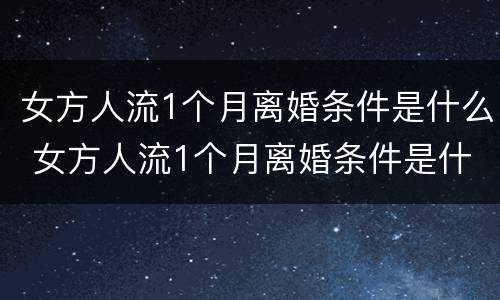 女方人流1个月离婚条件是什么 女方人流1个月离婚条件是什么样的