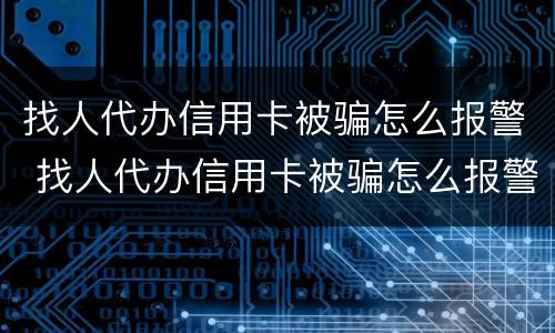 找人代办信用卡被骗怎么报警 找人代办信用卡被骗怎么报警呢