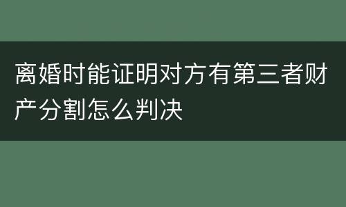 离婚时能证明对方有第三者财产分割怎么判决