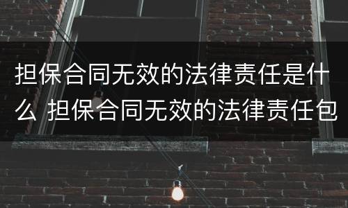 担保合同无效的法律责任是什么 担保合同无效的法律责任包括哪些