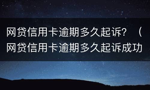 网贷信用卡逾期多久起诉？（网贷信用卡逾期多久起诉成功）