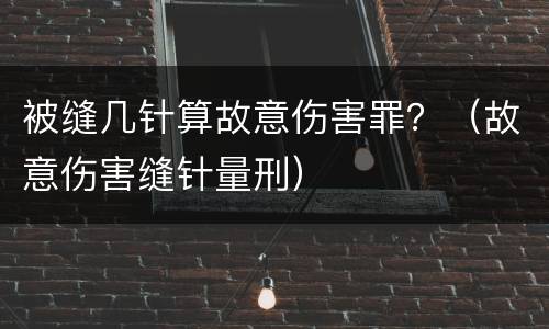 被缝几针算故意伤害罪？（故意伤害缝针量刑）