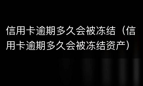 信用卡逾期多久会被冻结（信用卡逾期多久会被冻结资产）