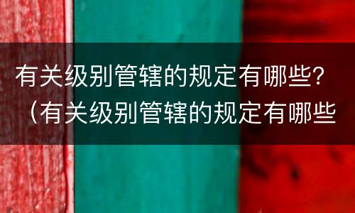 有关级别管辖的规定有哪些？（有关级别管辖的规定有哪些文件）