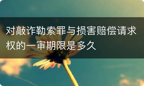 对敲诈勒索罪与损害赔偿请求权的一审期限是多久