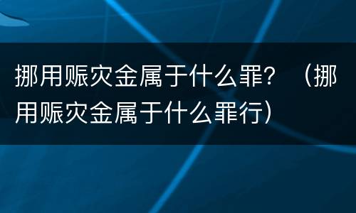挪用赈灾金属于什么罪？（挪用赈灾金属于什么罪行）