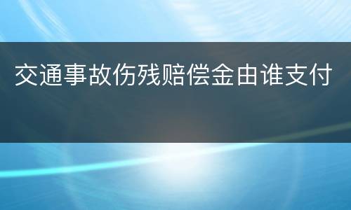 交通事故伤残赔偿金由谁支付