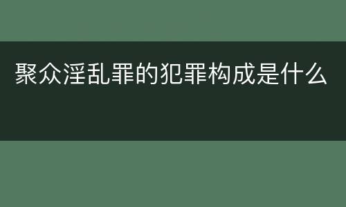 聚众淫乱罪的犯罪构成是什么