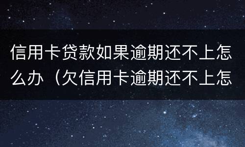 信用卡贷款如果逾期还不上怎么办（欠信用卡逾期还不上怎么办）