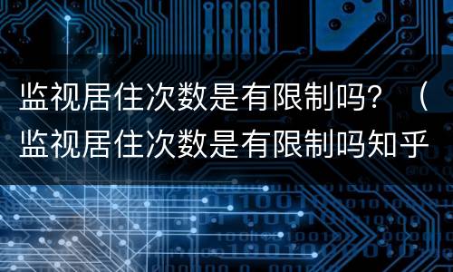 监视居住次数是有限制吗?(监视居住次数是有限制吗知乎) 监视居住次数是有限制吗?(监视居住次数是有限制吗知乎)