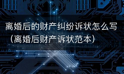 离婚后的财产纠纷诉状怎么写（离婚后财产诉状范本）