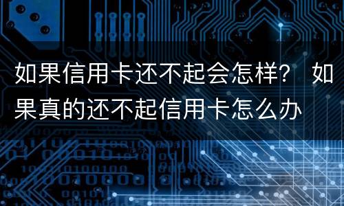 如果信用卡还不起会怎样？ 如果真的还不起信用卡怎么办