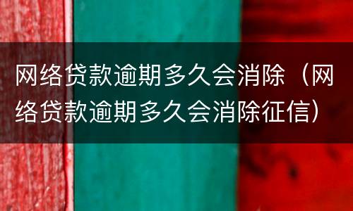 网络贷款逾期多久会消除（网络贷款逾期多久会消除征信）