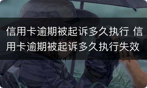 信用卡逾期被起诉多久执行 信用卡逾期被起诉多久执行失效