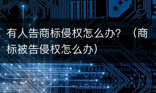 有人告商标侵权怎么办？（商标被告侵权怎么办）