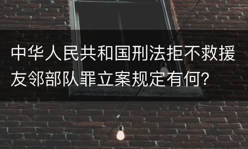 中华人民共和国刑法拒不救援友邻部队罪立案规定有何？