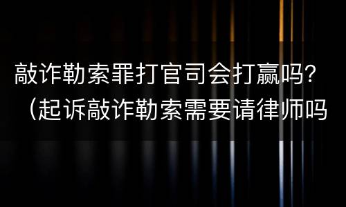 敲诈勒索罪打官司会打赢吗？（起诉敲诈勒索需要请律师吗?）