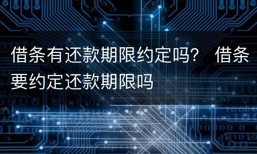 借条有还款期限约定吗？ 借条要约定还款期限吗